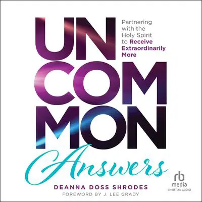 Uncommon Answers: Partnering with the Holy Spirit to Receive Extraordinarily More Audibook, by Deanna Doss Shrodes