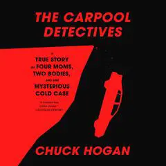 The Carpool Detectives: A True Story of Four Moms, Two Bodies, and One Mysterious Cold Case Audibook, by Chuck Hogan