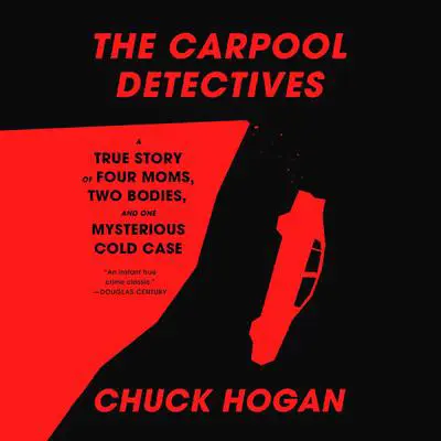 The Carpool Detectives: A True Story of Four Moms, Two Bodies, and One Mysterious Cold Case Audibook, by Chuck Hogan