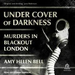 Under Cover of Darkness: Murders in Blackout London Audibook, by Amy Helen Bell