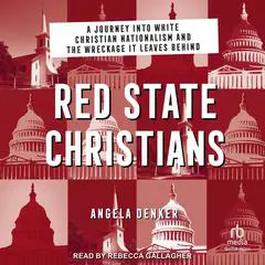 Red State Christians: A Journey into White Christian Nationalism and the Wreckage It Leaves Behind Audibook, by Angela Denker