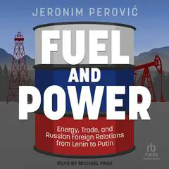 Fuel and Power: Energy, Trade, and Russian Foreign Relations from Lenin to Putin Audibook, by Jeronim Perović