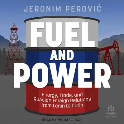Fuel and Power: Energy, Trade, and Russian Foreign Relations from Lenin to Putin Audibook, by Jeronim Perović