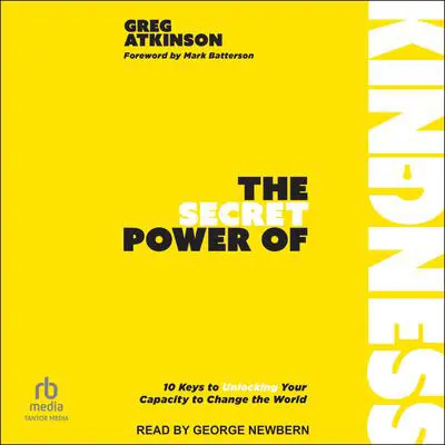 The Secret Power of Kindness: 10 Keys to Unlocking Your Capacity to Change the World Audibook, by Greg Atkinson