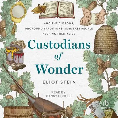 Custodians of Wonder: Ancient Customs, Profound Traditions, and the Last People Keeping Them Alive Audibook, by Eliot Stein