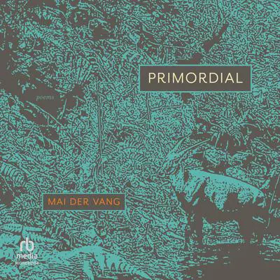 Primordial: Poems Audibook, by Mai Der Vang