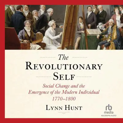 The Revolutionary Self: Social Change and the Emergence of the Modern Individual 1770-1800 Audibook, by Lynn Hunt