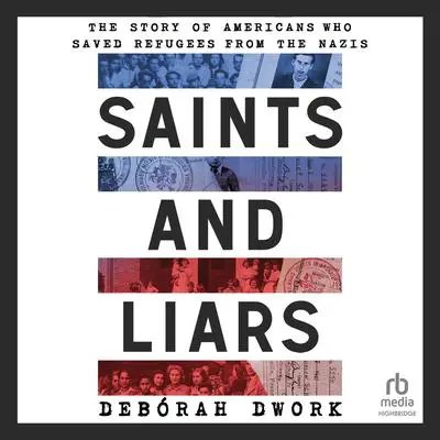 Saints and Liars: The Story of Americans Who Saved Refugees from the Nazis Audibook, by Debórah Dwork