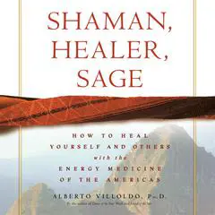 Shaman, Healer, Sage: How to Heal Yourself and Others with the Energy Medicine of the Americas Audibook, by Alberto Villoldo