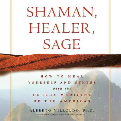 Shaman, Healer, Sage: How to Heal Yourself and Others with the Energy Medicine of the Americas Audibook, by Alberto Villoldo