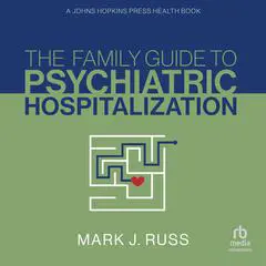 The Family Guide to Psychiatric Hospitalization: A Johns Hopkins Press Health Book Audibook, by Mark J. Russ
