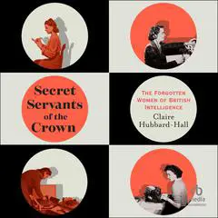 Secret Servants of the Crown: The Forgotten Women of British Intelligence Audibook, by Claire Hubbard-Hall