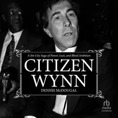 Citizen Wynn: A Sin City Saga of Power, Lust, and Blind Ambition Audibook, by Dennis McDougal