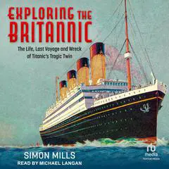 Exploring the Britannic: The Life, Last Voyage and Wreck of Titanic's Tragic Twin Audibook, by Simon Mills