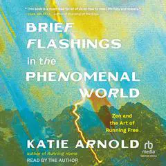 Brief Flashings in the Phenomenal World: Zen and the Art of Running Free Audibook, by Katie Arnold