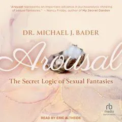 Arousal: The Secret Logic of Sexual Fantasies Audibook, by Michael J. Bader