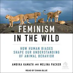 Feminism in the Wild: How Human Biases Shape Our Understanding of Animal Behavior Audibook, by Ambika Kamath
