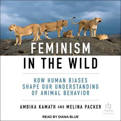 Feminism in the Wild: How Human Biases Shape Our Understanding of Animal Behavior Audibook, by Ambika Kamath