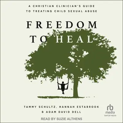 Freedom to Heal: A Christian Clinician's Guide to Treating Child Sexual Abuse Audibook, by Tammy Schultz
