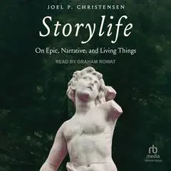 Storylife: On Epic, Narrative, and Living Things Audibook, by Joel P. Christensen