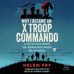 Why I Became an X Troop Commando: A Life of Colin Anson, the German who Fought for Churchill Audibook, by Helen Fry