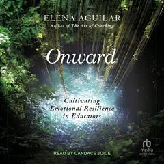 Onward: Cultivating Emotional Resilience in Educators Audibook, by Elena Aguilar