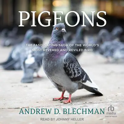 Pigeons: The Fascinating Saga of the World's Most Revered and Reviled Bird Audibook, by Andrew D. Blechman