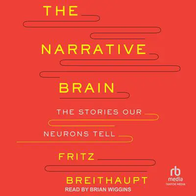 The Narrative Brain: The Stories Our Neurons Tell Audibook, by Fritz Alwin Breithaupt, Ph.D.