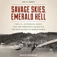 Savage Skies, Emerald Hell: The U.S., Australia, Japan and the Ferocious Air Battle for New Guinea in World War II Audibook, by Jay A. Stout