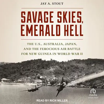 Savage Skies, Emerald Hell: The U.S., Australia, Japan and the Ferocious Air Battle for New Guinea in World War II Audibook, by Jay A. Stout
