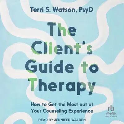 The Client's Guide to Therapy: How to Get the Most Out of Your Counseling Experience Audibook, by Terri S. Watson