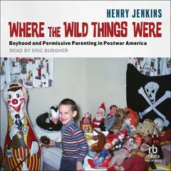 Where the Wild Things Were: Boyhood and Permissive Parenting in Postwar America Audibook, by Henry Jenkins