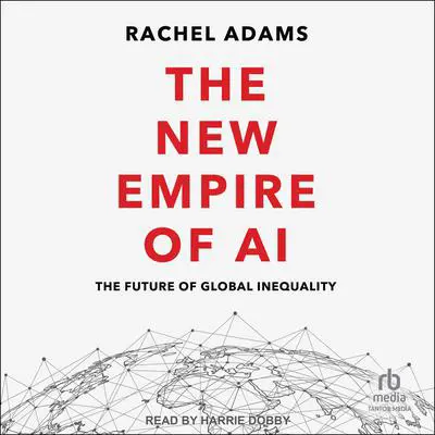 The New Empire of AI: The Future of Global Inequality Audibook, by Rachel Adams