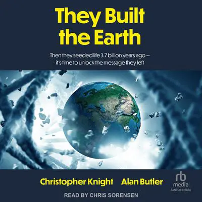 They Built the Earth: Then they seeded life 3.7 billion years ago-it’s time to unlock the message they left Audibook, by Christopher Knight