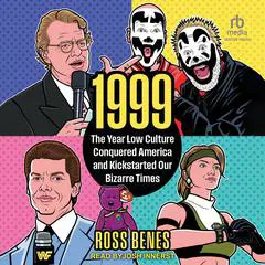 1999: The Year Low Culture Conquered America and Kickstarted Our Bizarre Times Audibook, by Ross Benes