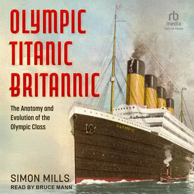 Olympic Titanic Britannic: The Anatomy and Evolution of the Olympic Class Audibook, by Simon Mills