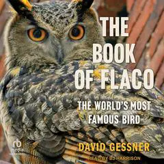 The Book of Flaco: The World’s Most Famous Bird Audibook, by David Gessner
