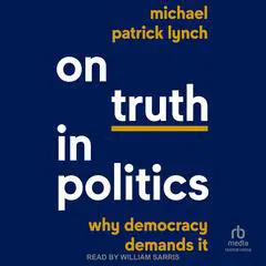 On Truth in Politics: Why Democracy Demands It Audibook, by Michael Patrick Lynch