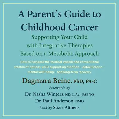 A Parent’s Guide to Childhood Cancer: Supporting Your Child with Integrative Therapies Based on a Metabolic Approach Audibook, by Dagmara Beine
