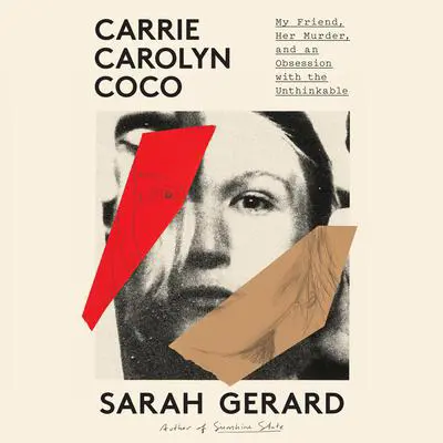Carrie Carolyn Coco: My Friend, Her Murder, and an Obsession with the Unthinkable Audibook, by Sarah Gerard