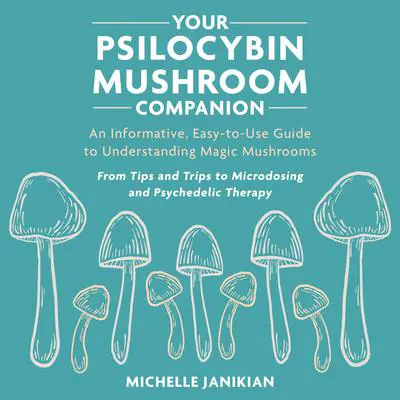 Your Psilocybin Mushroom Companion: An Informative, Easy-to-Use Guide to Understanding Magic Mushrooms Audibook, by Michelle Janikian