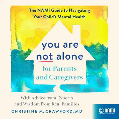 You Are Not Alone for Parents and Caregivers: The NAMI Guide to Navigating Your Child’s Mental Health-With Advice from Experts and Wisdom from Real Families Audibook, by Christine M. Crawford