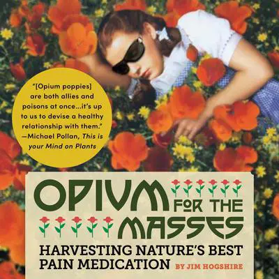 Opium for the Masses: Harvesting Nature's Best Pain Medication Audibook, by Jim Hogshire