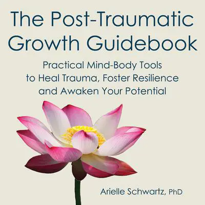 The Post-Traumatic Growth Guidebook: Practical Mind-Body Tools to Heal Trauma, Foster Resilience and Awaken Your Potential Audibook, by Arielle Schwartz