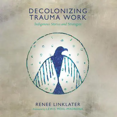 Decolonizing Trauma Work: Indigenous Stories and Strategies Audibook, by Renee Linklater