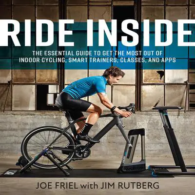 Ride Inside: The Essential Guide to Get the Most Out of Indoor Cycling, Smart Trainers, Classes, and Apps Audibook, by Joe Friel