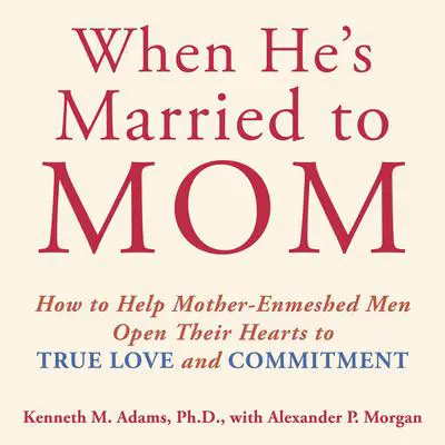 When He's Married to Mom: How to Help Mother-Enmeshed Men Open Their Hearts to True Love and Commitment Audibook, by Kenneth M. Adams