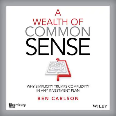 A Wealth of Common Sense: Why Simplicity Trumps Complexity in Any Investment Plan Audibook, by Ben Carlson