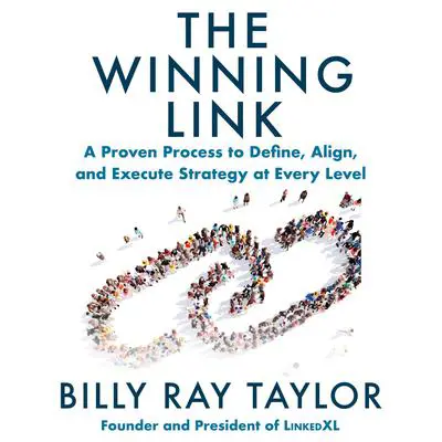 The Winning Link: A Proven Process to Define, Align, and Execute Strategy at Every Level Audibook, by Billy Ray Taylor