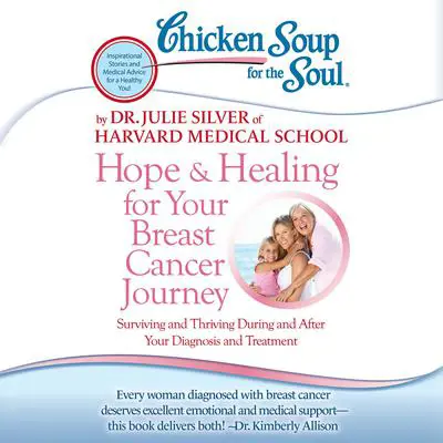 Chicken Soup for the Soul: Hope & Healing for Your Breast Cancer Journey: Surviving and Thriving During and After Your Diagnosis and Treatment Audibook, by Julie Silver